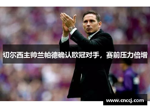 切尔西主帅兰帕德确认欧冠对手，赛前压力倍增