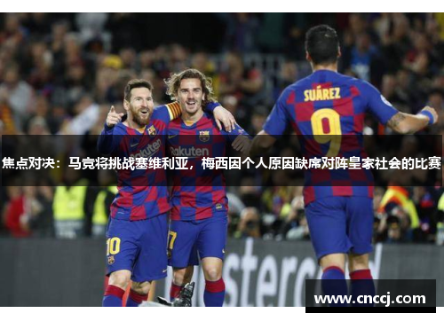 焦点对决：马竞将挑战塞维利亚，梅西因个人原因缺席对阵皇家社会的比赛