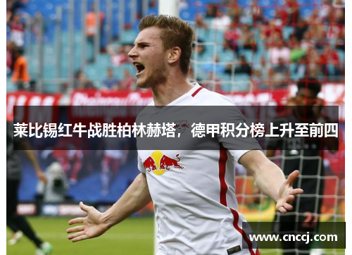 莱比锡红牛战胜柏林赫塔，德甲积分榜上升至前四