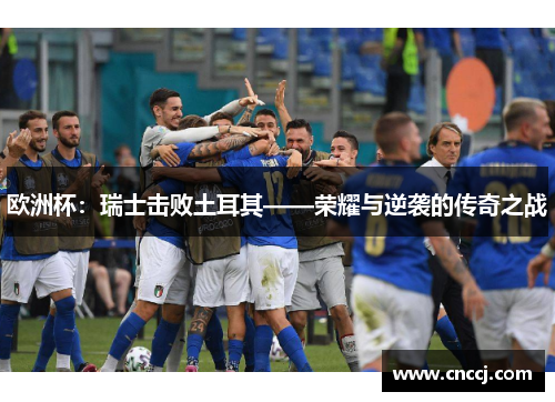 欧洲杯：瑞士击败土耳其——荣耀与逆袭的传奇之战
