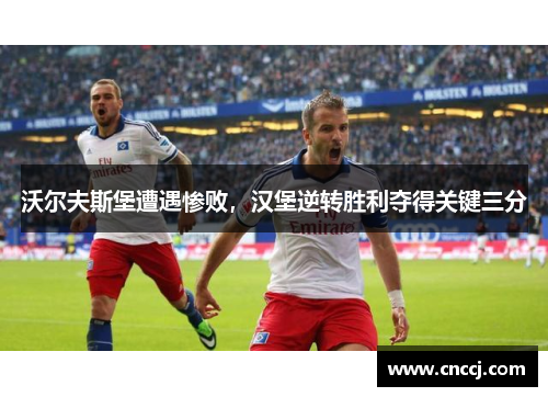 沃尔夫斯堡遭遇惨败，汉堡逆转胜利夺得关键三分