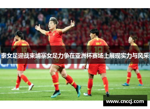 泰女足迎战柬埔寨女足力争在亚洲杯赛场上展现实力与风采