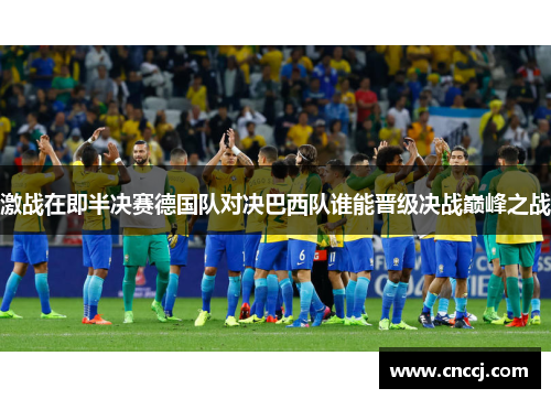 激战在即半决赛德国队对决巴西队谁能晋级决战巅峰之战