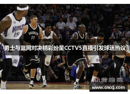 勇士与篮网对决精彩纷呈CCTV5直播引发球迷热议