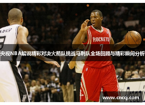 央视NBA解说精彩对决火箭队挑战马刺队全场回顾与精彩瞬间分析