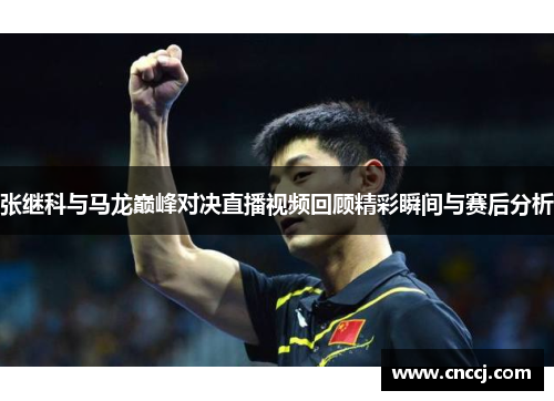 张继科与马龙巅峰对决直播视频回顾精彩瞬间与赛后分析